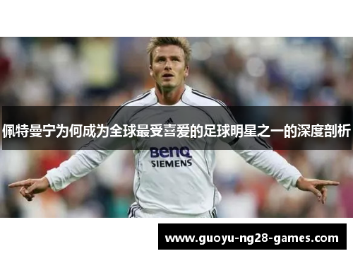 佩特曼宁为何成为全球最受喜爱的足球明星之一的深度剖析