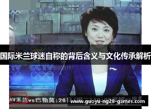 国际米兰球迷自称的背后含义与文化传承解析