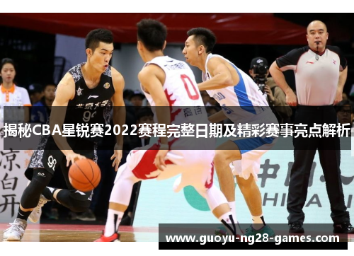 揭秘CBA星锐赛2022赛程完整日期及精彩赛事亮点解析
