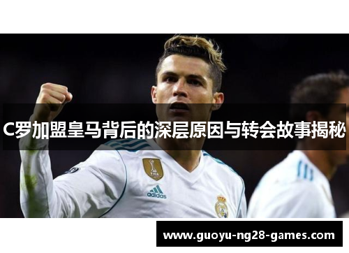 C罗加盟皇马背后的深层原因与转会故事揭秘