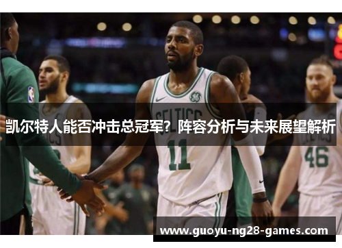 凯尔特人能否冲击总冠军？阵容分析与未来展望解析