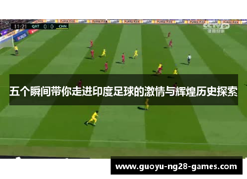 五个瞬间带你走进印度足球的激情与辉煌历史探索