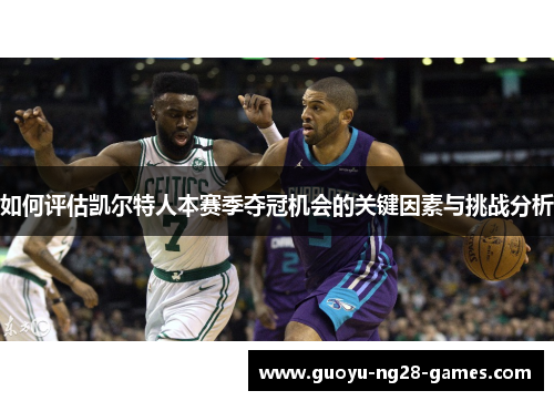 如何评估凯尔特人本赛季夺冠机会的关键因素与挑战分析