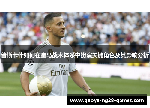普斯卡什如何在皇马战术体系中扮演关键角色及其影响分析