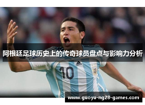 阿根廷足球历史上的传奇球员盘点与影响力分析