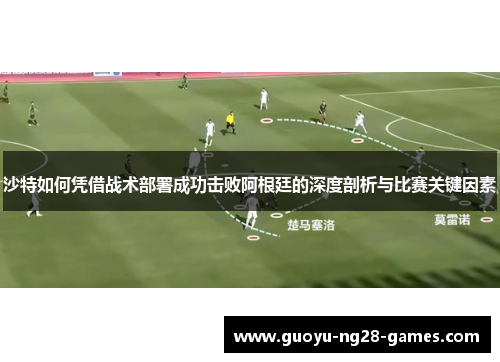沙特如何凭借战术部署成功击败阿根廷的深度剖析与比赛关键因素