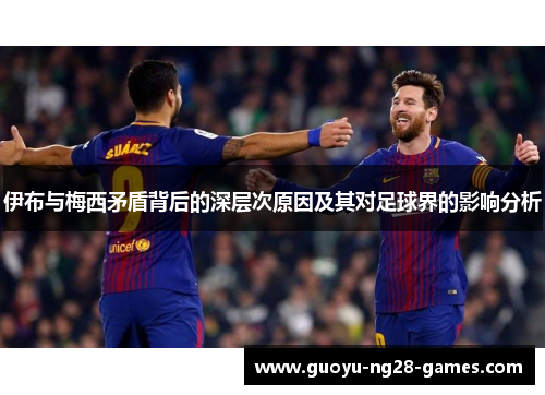 伊布与梅西矛盾背后的深层次原因及其对足球界的影响分析