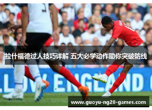 拉什福德过人技巧详解 五大必学动作助你突破防线