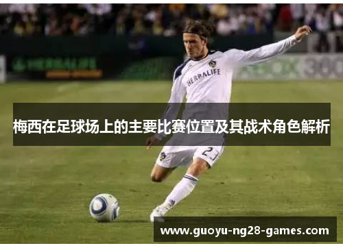 梅西在足球场上的主要比赛位置及其战术角色解析 梅西在足球场上的主要比赛位置及其战术角色解析