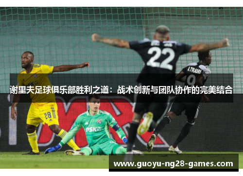 谢里夫足球俱乐部胜利之道：战术创新与团队协作的完美结合