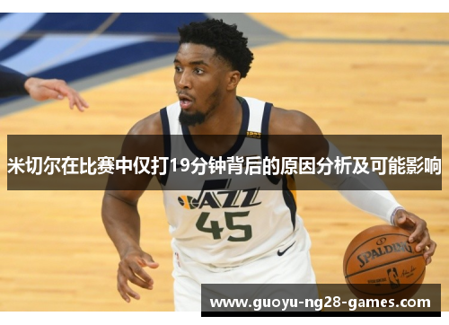 米切尔在比赛中仅打19分钟背后的原因分析及可能影响