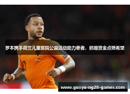 罗本携手荷兰儿童医院公益活动助力患者，捐赠资金点燃希望