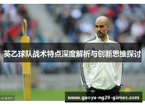 英乙球队战术特点深度解析与创新思维探讨