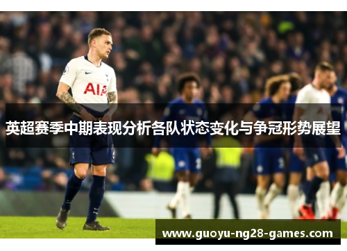 英超赛季中期表现分析各队状态变化与争冠形势展望
