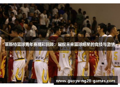 莱斯特篮球青年赛精彩回顾：展现未来篮球明星的竞技与激情