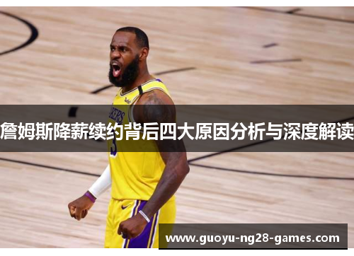 詹姆斯降薪续约背后四大原因分析与深度解读 詹姆斯降薪续约背后四大原因分析与深度解读