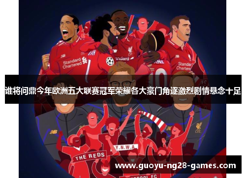 谁将问鼎今年欧洲五大联赛冠军荣耀各大豪门角逐激烈剧情悬念十足