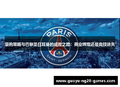 豪购策略与巴黎圣日耳曼的成败之路:商业辉煌还是竞技迷失 豪购策略与巴黎圣日耳曼的成败之路:商业辉煌还是竞技迷失