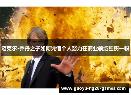 迈克尔·乔丹之子如何凭借个人努力在商业领域独树一帜