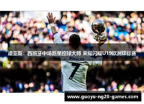 迪亚斯：西班牙中场新星控球大师 荣耀闪耀U19欧洲锦标赛