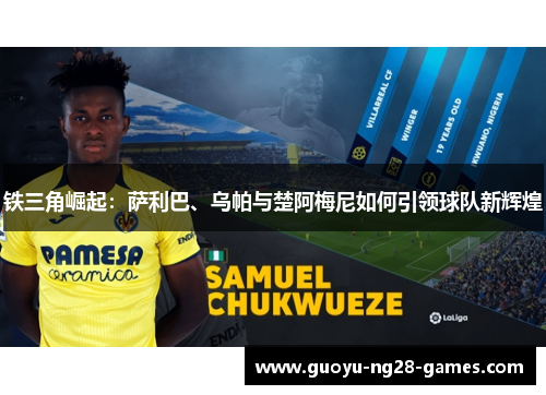 铁三角崛起：萨利巴、乌帕与楚阿梅尼如何引领球队新辉煌