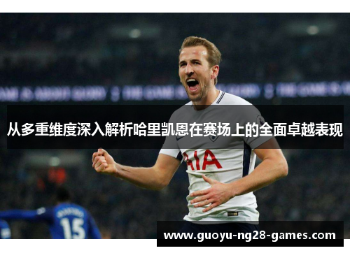 从多重维度深入解析哈里凯恩在赛场上的全面卓越表现