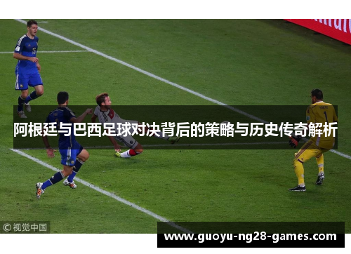 阿根廷与巴西足球对决背后的策略与历史传奇解析