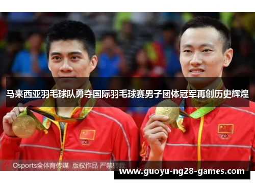 马来西亚羽毛球队勇夺国际羽毛球赛男子团体冠军再创历史辉煌
