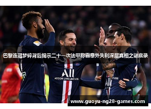 巴黎连冠梦碎背后揭示二十一次法甲称霸意外失利深层真相之谜底录