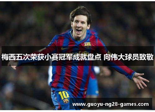 梅西五次荣获小赛冠军成就盘点 向伟大球员致敬