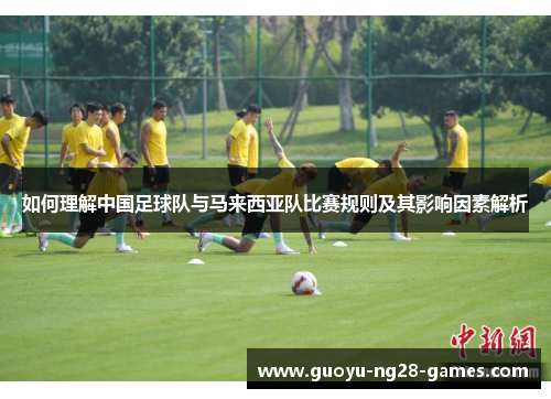 如何理解中国足球队与马来西亚队比赛规则及其影响因素解析