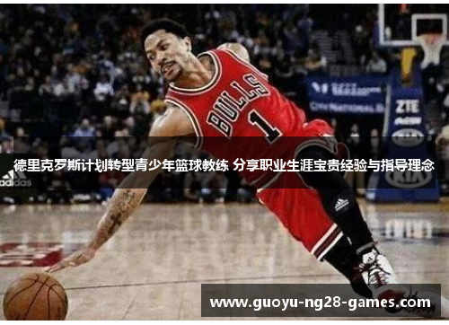 德里克罗斯计划转型青少年篮球教练 分享职业生涯宝贵经验与指导理念