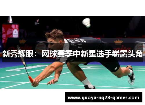 新秀耀眼：网球赛季中新星选手崭露头角