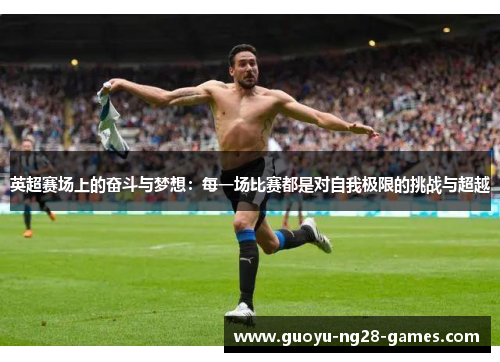英超赛场上的奋斗与梦想：每一场比赛都是对自我极限的挑战与超越