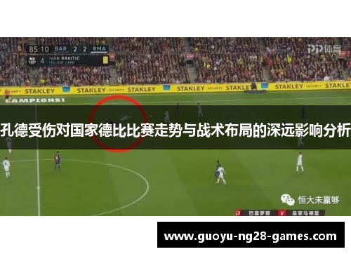 孔德受伤对国家德比比赛走势与战术布局的深远影响分析