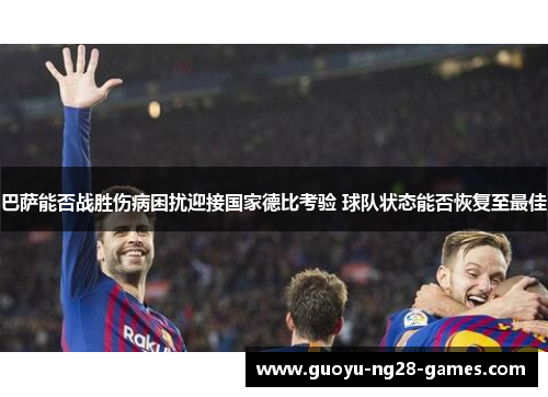 巴萨能否战胜伤病困扰迎接国家德比考验 球队状态能否恢复至最佳