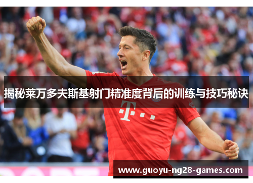 揭秘莱万多夫斯基射门精准度背后的训练与技巧秘诀