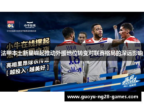 法甲本土新星崛起推动外援地位转变对联赛格局的深远影响