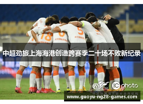 中超劲旅上海海港创造跨赛季二十场不败新纪录
