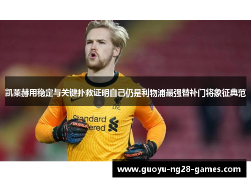 凯莱赫用稳定与关键扑救证明自己仍是利物浦最强替补门将象征典范 凯莱赫用稳定与关键扑救证明自己仍是利物浦最强替补门将象征典范