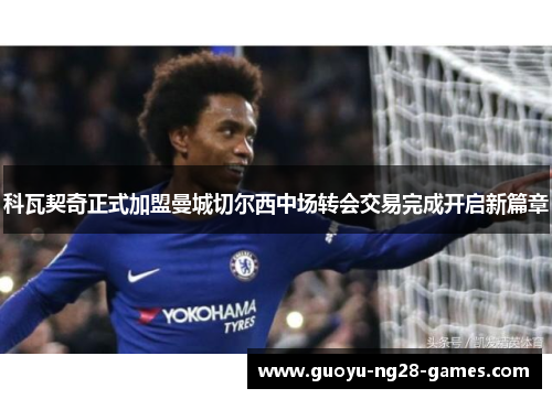 科瓦契奇正式加盟曼城切尔西中场转会交易完成开启新篇章 科瓦契奇正式加盟曼城切尔西中场转会交易完成开启新篇章