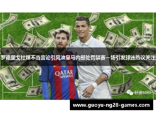 罗德里戈社媒不当言论引风波皇马内部处罚禁赛一场引发球迷热议关注 罗德里戈社媒不当言论引风波皇马内部处罚禁赛一场引发球迷热议关注
