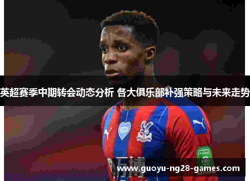 英超赛季中期转会动态分析 各大俱乐部补强策略与未来走势