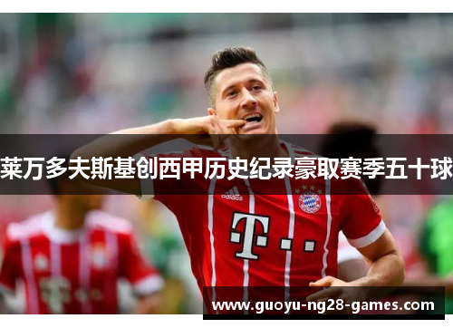 莱万多夫斯基创西甲历史纪录豪取赛季五十球