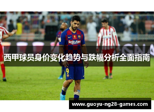 西甲球员身价变化趋势与跌幅分析全面指南