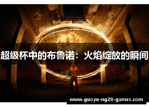 超级杯中的布鲁诺：火焰绽放的瞬间