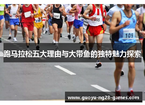 跑马拉松五大理由与大带鱼的独特魅力探索