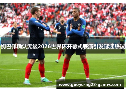 姆巴佩确认无缘2026世界杯开幕式表演引发球迷热议 姆巴佩确认无缘2026世界杯开幕式表演引发球迷热议