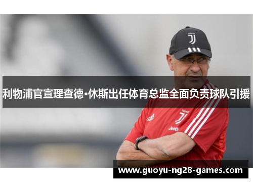 利物浦官宣理查德·休斯出任体育总监全面负责球队引援