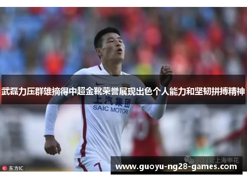 武磊力压群雄摘得中超金靴荣誉展现出色个人能力和坚韧拼搏精神